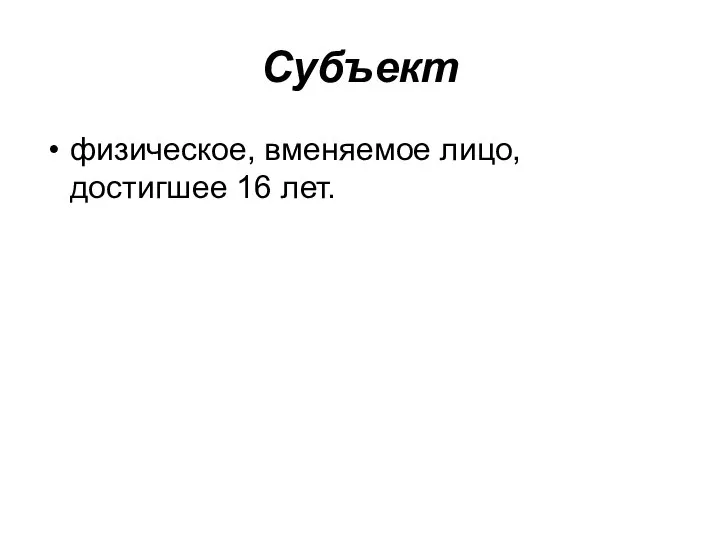 Субъект физическое, вменяемое лицо, достигшее 16 лет.