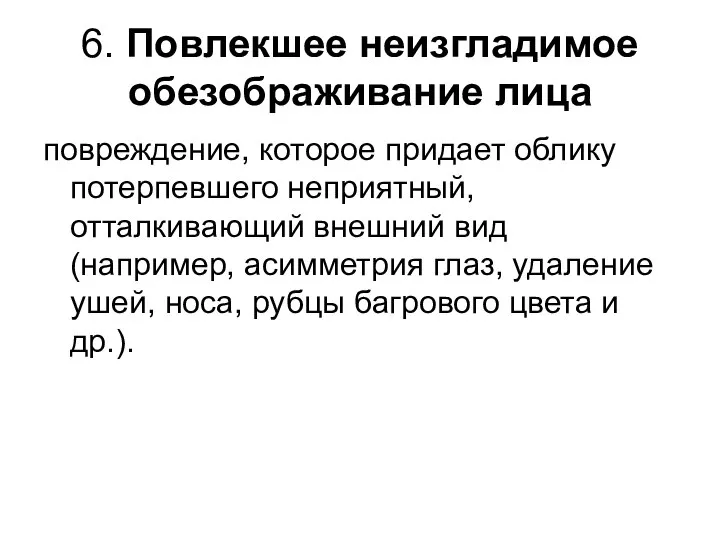 6. Повлекшее неизгладимое обезображивание лица повреждение, которое придает облику потерпевшего неприятный,