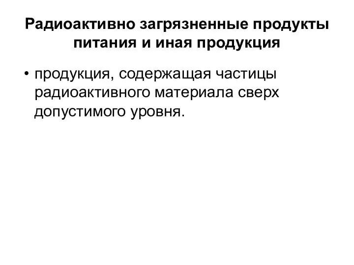 Радиоактивно загрязненные продукты питания и иная продукция продукция, содержащая частицы радиоактивного материала сверх допустимого уровня.