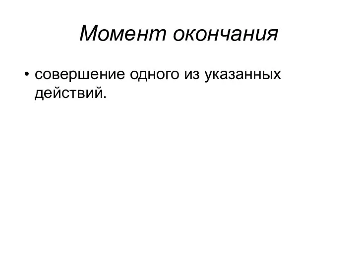 Момент окончания совершение одного из указанных действий.