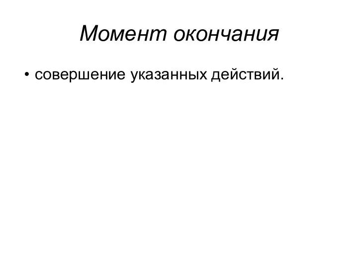 Момент окончания совершение указанных действий.