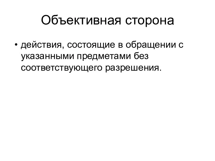 Объективная сторона действия, состоящие в обращении с указанными предметами без соответствующего разрешения.