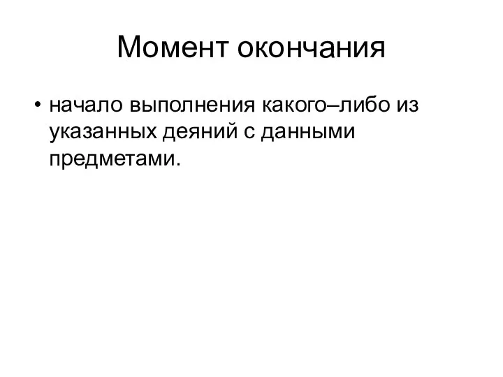 Момент окончания начало выполнения какого–либо из указанных деяний с данными предметами.