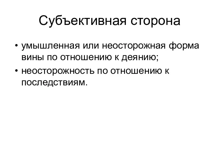 Субъективная сторона умышленная или неосторожная форма вины по отношению к деянию; неосторожность по отношению к последствиям.