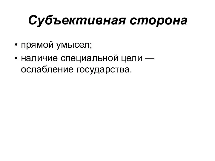 Субъективная сторона прямой умысел; наличие специальной цели — ослабление государства.