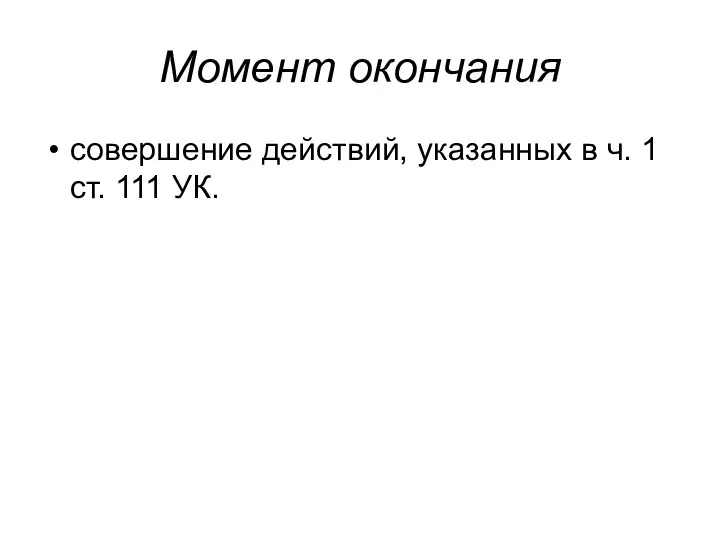 Момент окончания совершение действий, указанных в ч. 1 ст. 111 УК.