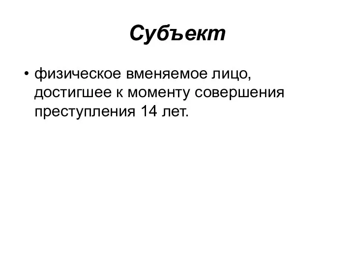 Субъект физическое вменяемое лицо, достигшее к моменту совершения преступления 14 лет.