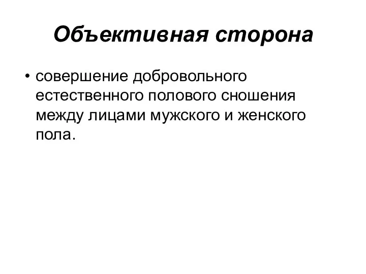 Объективная сторона совершение добровольного естественного полового сношения между лицами мужского и женского пола.