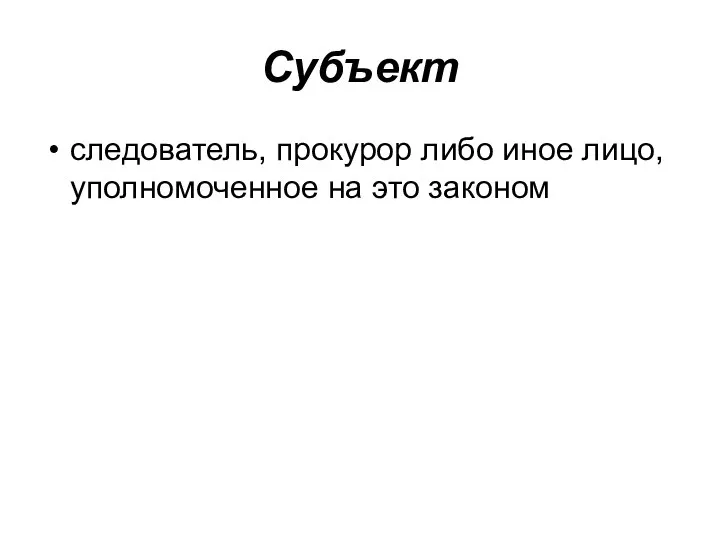 Субъект следователь, прокурор либо иное лицо, уполномоченное на это законом