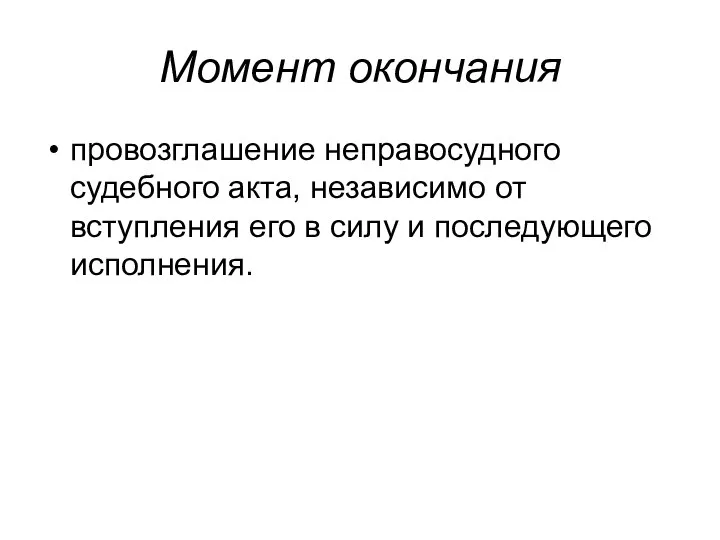 Момент окончания провозглашение неправосудного судебного акта, независимо от вступления его в силу и последующего исполнения.