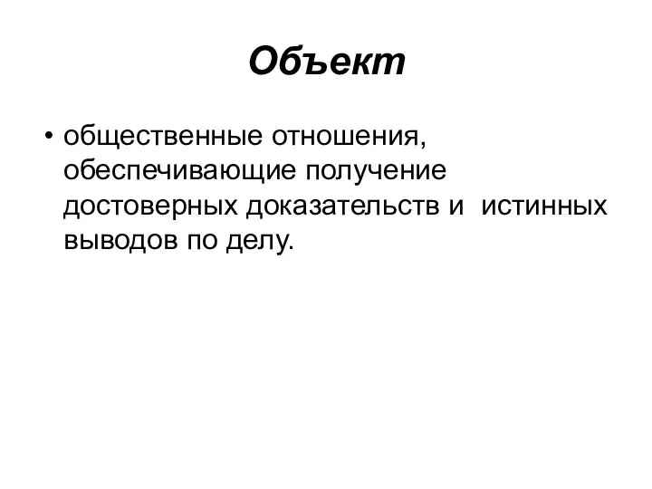 Объект общественные отношения, обеспечивающие получение достоверных доказательств и истинных выводов по делу.