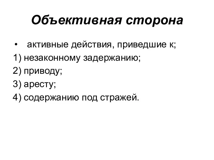 Объективная сторона активные действия, приведшие к; 1) незаконному задержанию; 2) приводу;