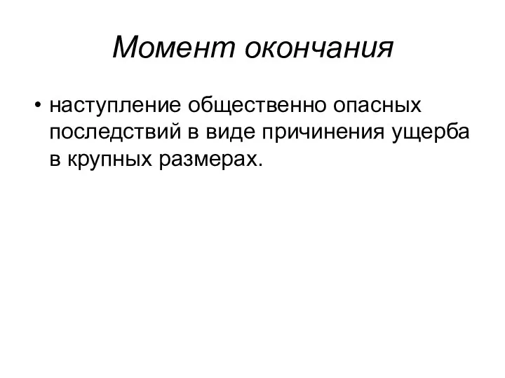 Момент окончания наступление общественно опасных последствий в виде причинения ущерба в крупных размерах.