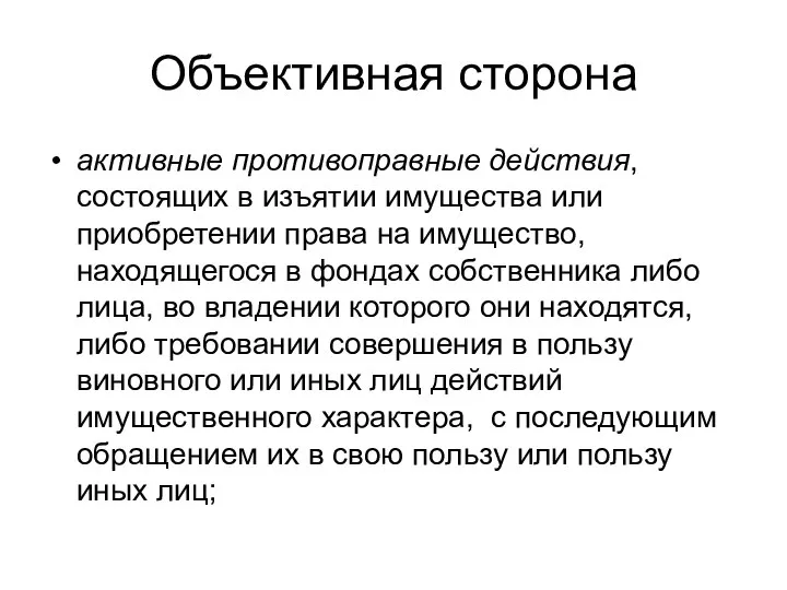 Объективная сторона активные противоправные действия, состоящих в изъятии имущества или приобретении