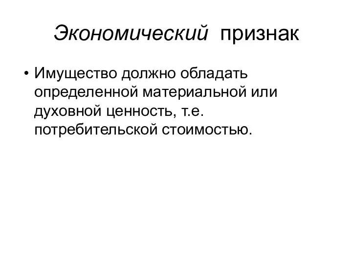 Экономический признак Имущество должно обладать определенной материальной или духовной ценность, т.е. потребительской стоимостью.