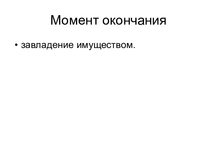 Момент окончания завладение имуществом.