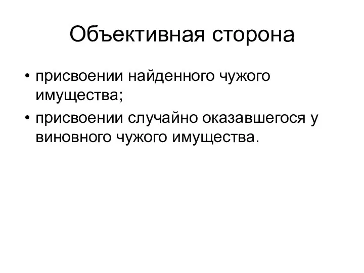 Объективная сторона присвоении найденного чужого имущества; присвоении случайно оказавшегося у виновного чужого имущества.