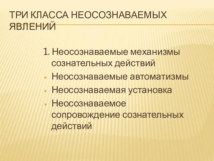 ТРИ КЛАССА НЕОСОЗНАВАЕМЫХ ЯВЛЕНИЙ 1. Неосознаваемые механизмы сознательных действий Неосознаваемые автоматизмы