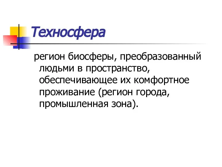 Техносфера регион биосферы, преобразованный людьми в пространство, обеспечивающее их комфортное проживание (регион города, промышленная зона).