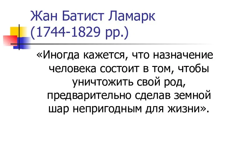 Жан Батист Ламарк (1744-1829 рр.) «Иногда кажется, что назначение человека состоит