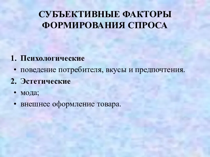 СУБЪЕКТИВНЫЕ ФАКТОРЫ ФОРМИРОВАНИЯ СПРОСА Психологические поведение потребителя, вкусы и предпочтения. Эстетические мода; внешнее оформление товара.