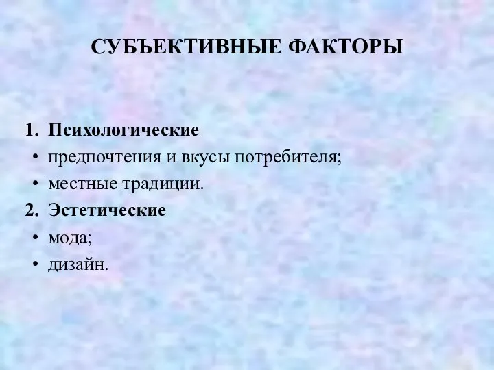 СУБЪЕКТИВНЫЕ ФАКТОРЫ Психологические предпочтения и вкусы потребителя; местные традиции. Эстетические мода; дизайн.