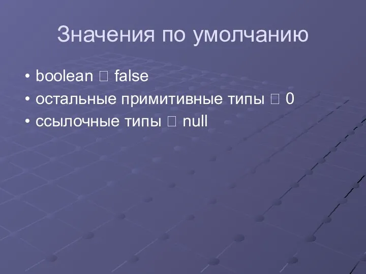 Значения по умолчанию boolean ? false остальные примитивные типы ? 0 ссылочные типы ? null