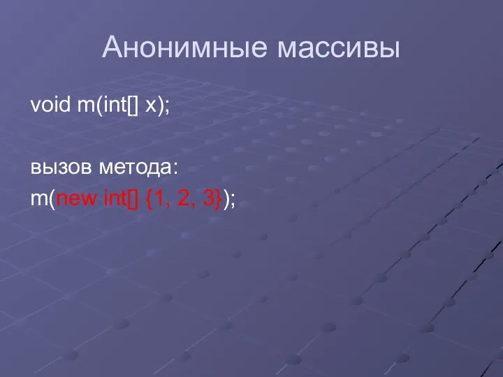 Анонимные массивы void m(int[] x); вызов метода: m(new int[] {1, 2, 3});