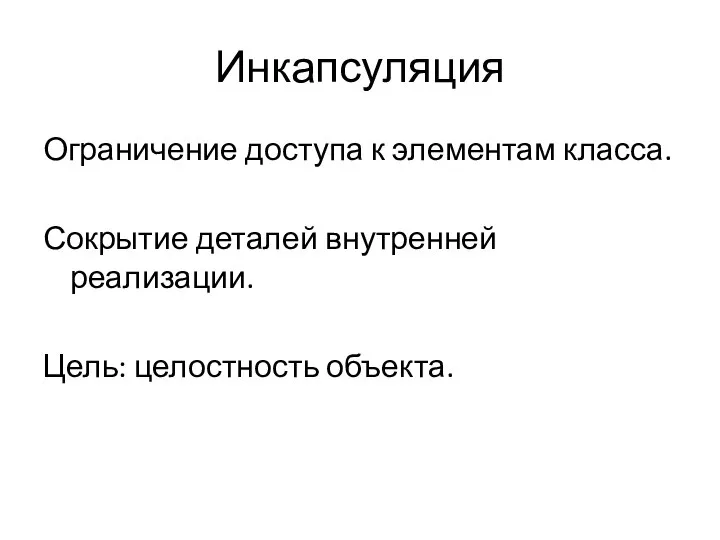 Инкапсуляция Ограничение доступа к элементам класса. Сокрытие деталей внутренней реализации. Цель: целостность объекта.