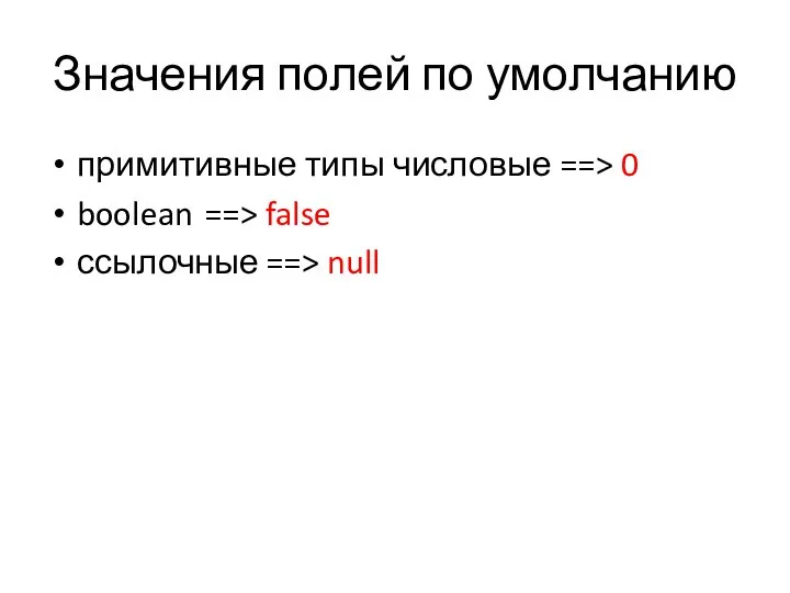 Значения полей по умолчанию примитивные типы числовые ==> 0 boolean ==> false ссылочные ==> null