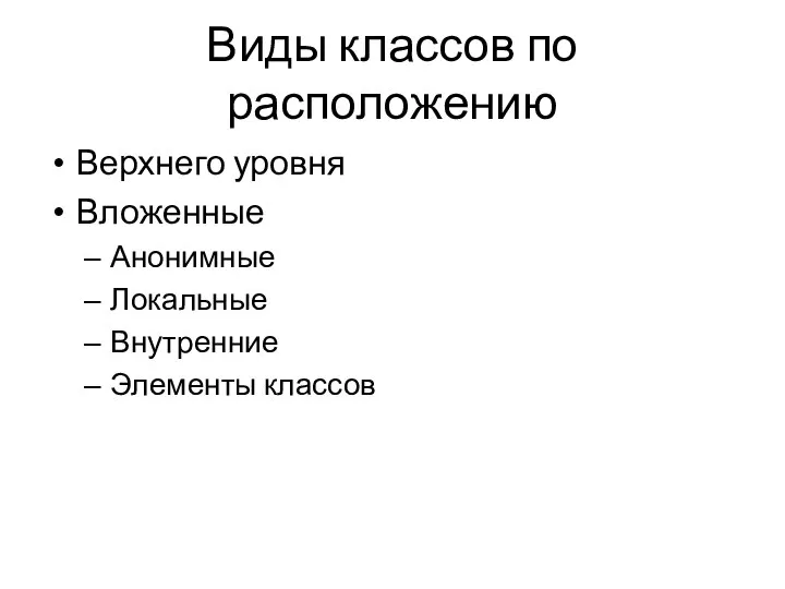 Виды классов по расположению Верхнего уровня Вложенные Анонимные Локальные Внутренние Элементы классов