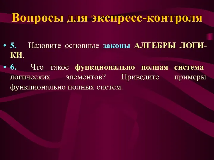 Вопросы для экспресс-контроля 5. Назовите основные законы АЛГЕБРЫ ЛОГИ-КИ. 6. Что