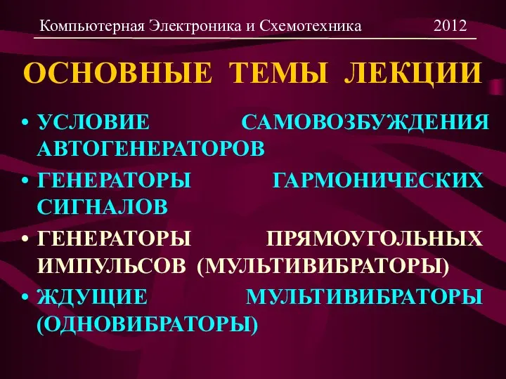 ОСНОВНЫЕ ТЕМЫ ЛЕКЦИИ УСЛОВИЕ САМОВОЗБУЖДЕНИЯ АВТОГЕНЕРАТОРОВ ГЕНЕРАТОРЫ ГАРМОНИЧЕСКИХ СИГНАЛОВ ГЕНЕРАТОРЫ ПРЯМОУГОЛЬНЫХ