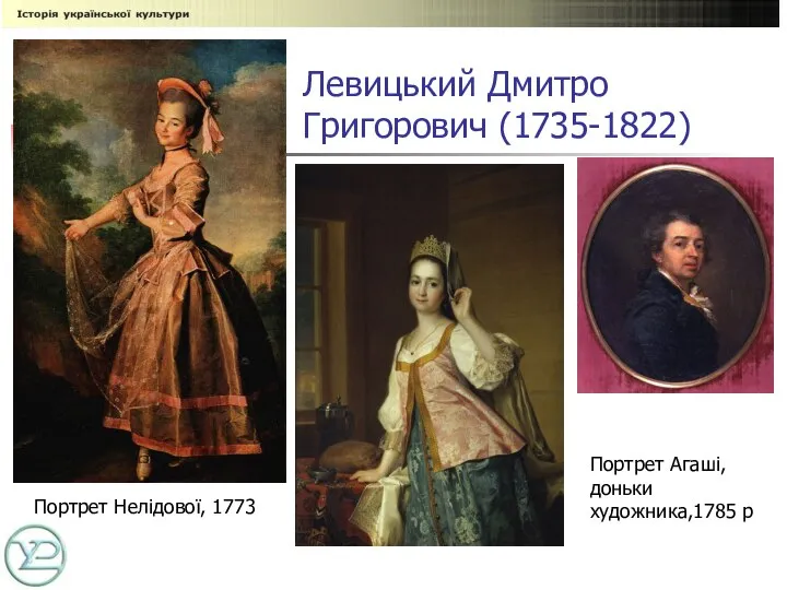 Левицький Дмитро Григорович (1735-1822) Портрет Нелідової, 1773 Портрет Агаші, доньки художника,1785 р