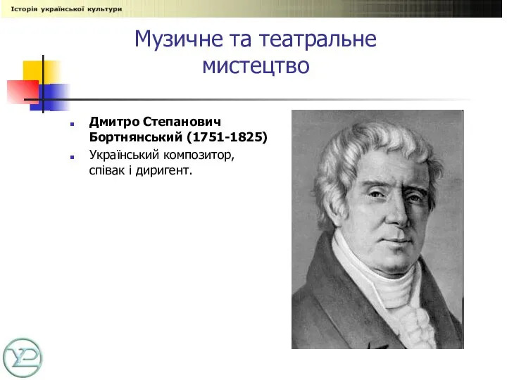 Музичне та театральне мистецтво Дмитро Степанович Бортнянський (1751-1825) Український композитор, співак і диригент.