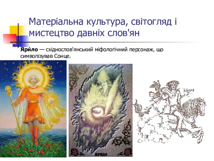 Матеріальна культура, світогляд і мистецтво давніх слов'ян Яри́ло — східнослов'янський міфологічний персонаж, що символізував Сонце.