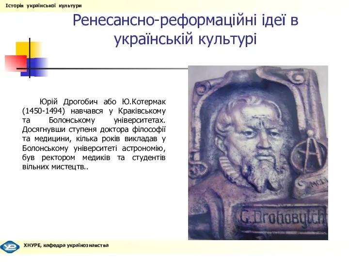 Ренесансно-реформаційні ідеї в українській культурі Юрій Дрогобич або Ю.Котермак (1450-1494) навчався