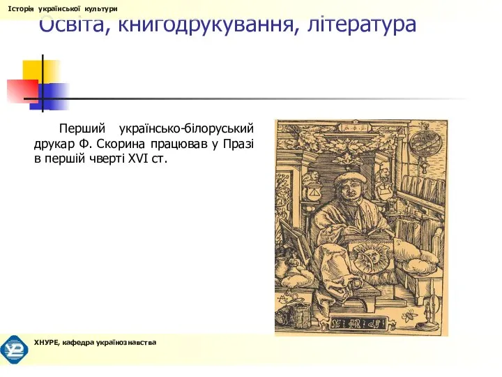 Освіта, книгодрукування, література Перший українсько-білоруський друкар Ф. Скорина працював у Празі в першій чверті XVI ст.