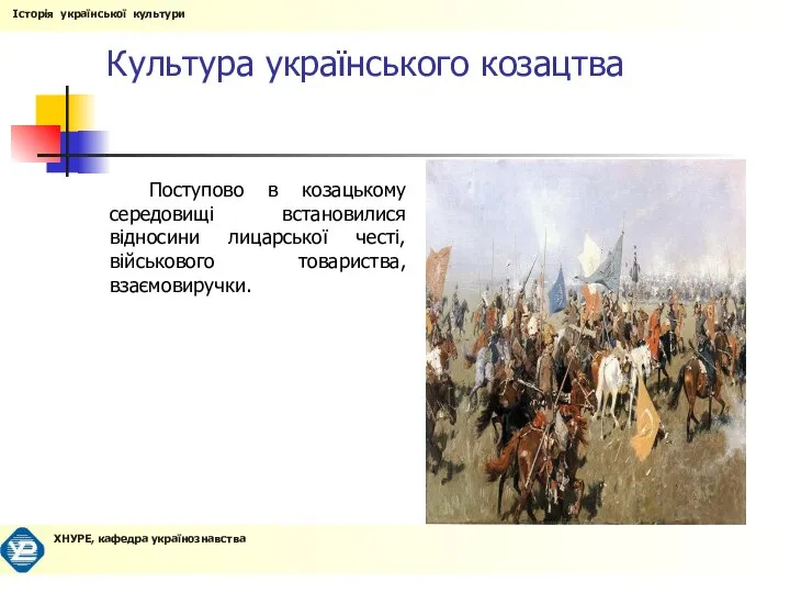 Культура українського козацтва Поступово в козацькому середовищі встановилися відносини лицарської честі, військового товариства, взаємовиручки.