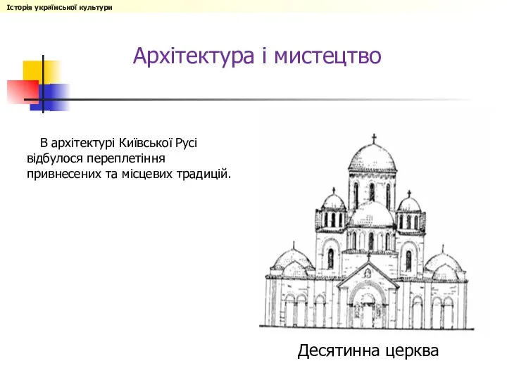 В архітектурі Київської Русі відбулося переплетіння привнесених та місцевих традицій. Архітектура і мистецтво Десятинна церква