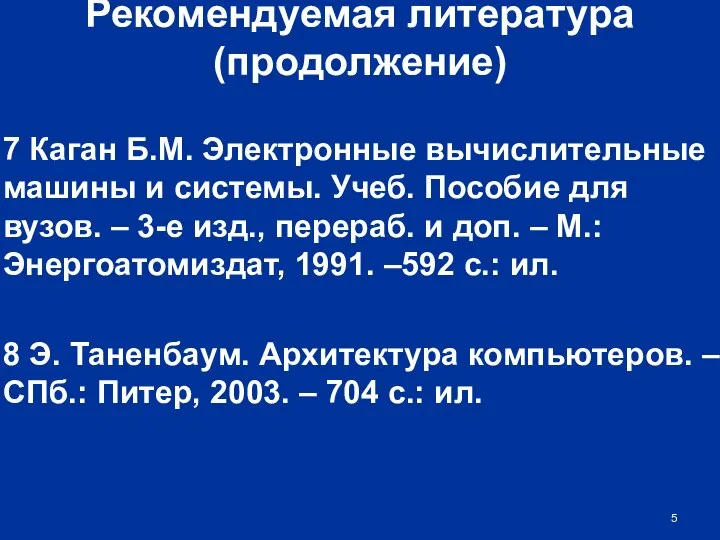 Рекомендуемая литература (продолжение) 7 Каган Б.М. Электронные вычислительные машины и системы.