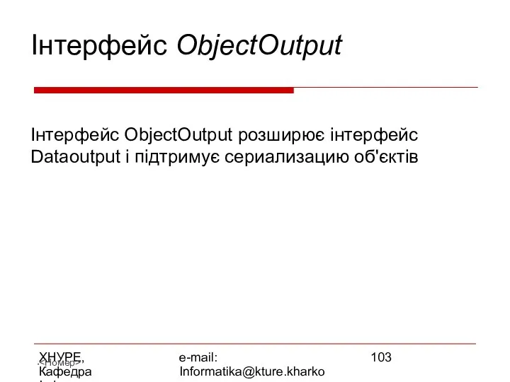 ХНУРЕ, Кафедра Інформатики e-mail: Informatika@kture.kharkov.ua Інтерфейс ObjectOutput Інтерфейс ObjectOutput розширює інтерфейс Dataoutput і підтримує сериализацию об'єктів