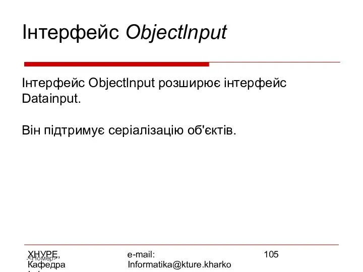 ХНУРЕ, Кафедра Інформатики e-mail: Informatika@kture.kharkov.ua Інтерфейс Objectlnput Інтерфейс Objectlnput розширює інтерфейс Datainput. Він підтримує серіалізацію об'єктів.