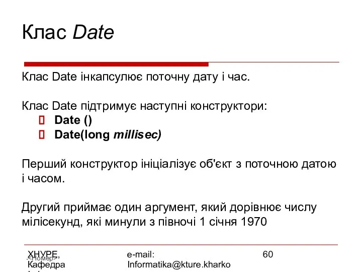 ХНУРЕ, Кафедра Інформатики e-mail: Informatika@kture.kharkov.ua Клас Date Клас Date інкапсулює поточну
