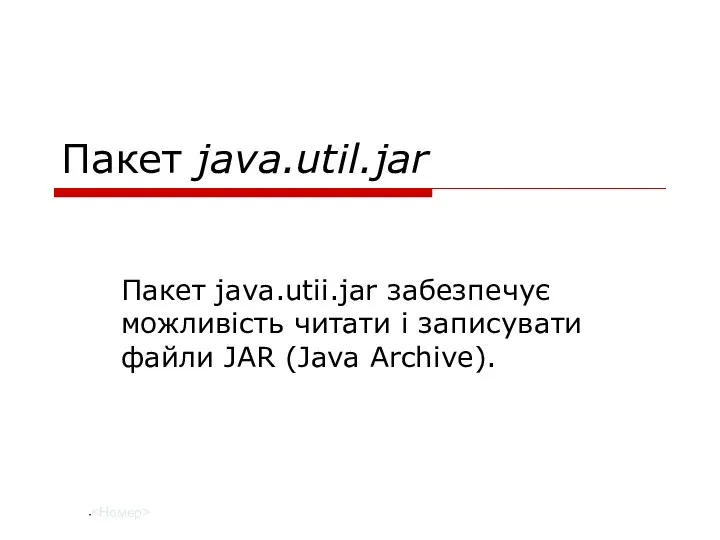 Пакет java.util.jar Пакет java.utii.jar забезпечує можливість читати і записувати файли JAR (Java Archive).
