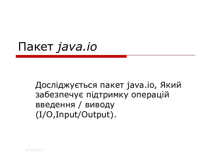 Пакет java.io Досліджується пакет java.io, Який забезпечує підтримку операцій введення / виводу (I/O,Input/Output).