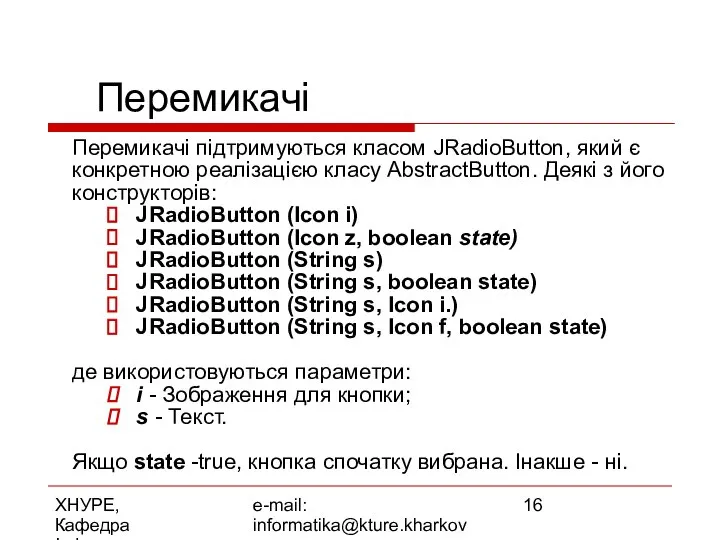 ХНУРЕ, Кафедра Інформатики e-mail: informatika@kture.kharkov.ua Перемикачі Перемикачі підтримуються класом JRadioButton, який