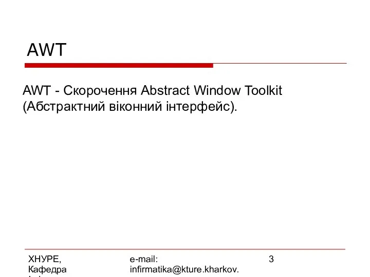 ХНУРЕ, Кафедра Інформатики e-mail: infirmatika@kture.kharkov.ua AWT - Скорочення Abstract Window Toolkit (Абстрактний віконний інтерфейс). AWT