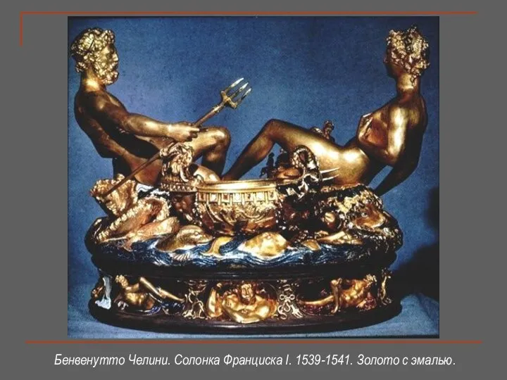 Бенвенутто Челини. Солонка Франциска I. 1539-1541. Золото с эмалью.