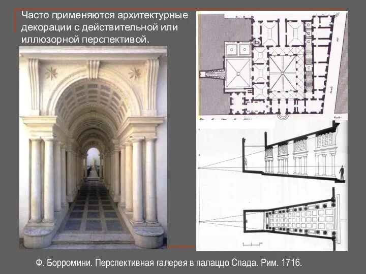 Часто применяются архитектурные декорации с действительной или иллюзорной перспективой. Ф. Борромини.